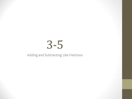 3-5 Adding and Subtracting Like Fractions. Add Like Fractions Like fractions are fractions with the same denominator. Key Concept: Adding Like Fractions.
