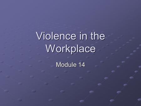 Violence in the Workplace Module 14. Objectives Define violence Identify the problems of violence Explain methods to resolve problems rather than through.