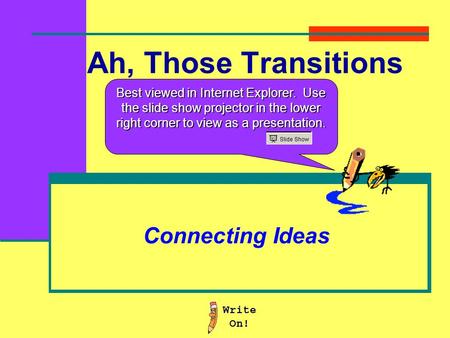 Ah, Those Transitions Connecting Ideas Best viewed in Internet Explorer. Use the slide show projector in the lower right corner to view as a presentation.