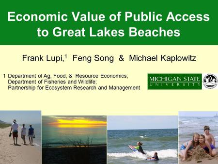 Economic Value of Public Access to Great Lakes Beaches Frank Lupi, 1 Feng Song & Michael Kaplowitz 1Department of Ag, Food, & Resource Economics; Department.