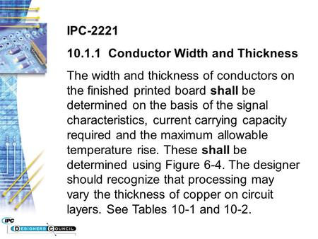 IPC-2221 10.1.1 Conductor Width and Thickness The width and thickness of conductors on the finished printed board shall be determined on the basis of the.