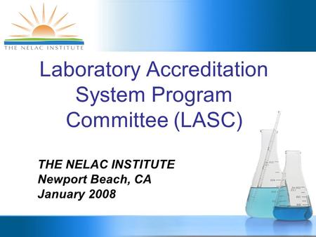 Laboratory Accreditation System Program Committee (LASC) THE NELAC INSTITUTE Newport Beach, CA January 2008.