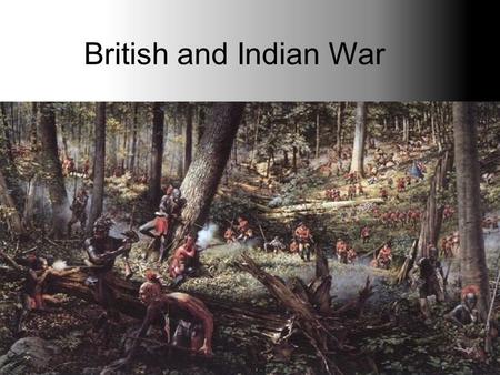 British and Indian War. Why are we, the British, in North America? We want more land. More land gives us more resources. More resources give us more money.