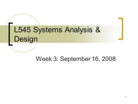 1 L545 Systems Analysis & Design Week 3: September 16, 2008.