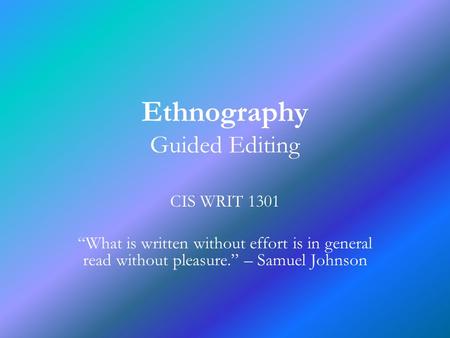 Ethnography Guided Editing CIS WRIT 1301 “What is written without effort is in general read without pleasure.” – Samuel Johnson.