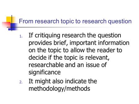 From research topic to research question 1. If critiquing research the question provides brief, important information on the topic to allow the reader.