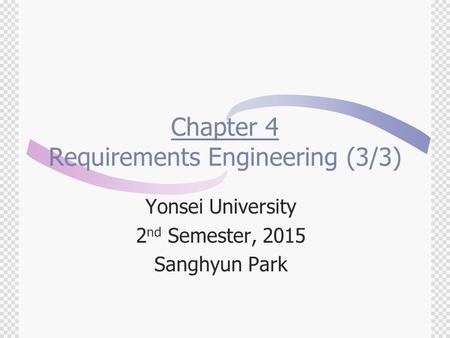 Chapter 4 Requirements Engineering (3/3) Yonsei University 2 nd Semester, 2015 Sanghyun Park.