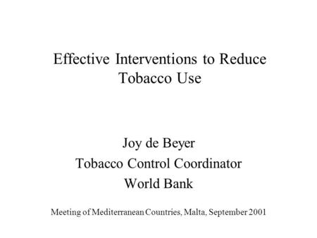 Effective Interventions to Reduce Tobacco Use Joy de Beyer Tobacco Control Coordinator World Bank Meeting of Mediterranean Countries, Malta, September.