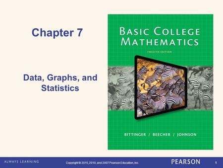 Copyright © 2015, 2010, and 2007 Pearson Education, Inc. 1 Chapter 7 Data, Graphs, and Statistics.