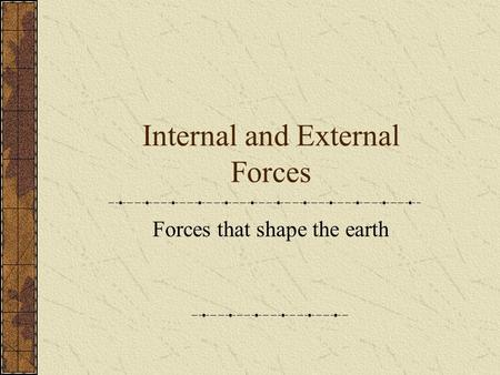 Internal and External Forces Forces that shape the earth.