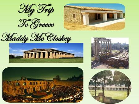 My Trip To Greece Maddy McCloskey. Dear Diary Dear Diary, I can’t wait to get to Greece! I’m going to see the Parthenon, the Agora, the Theater, the Gymnasium.