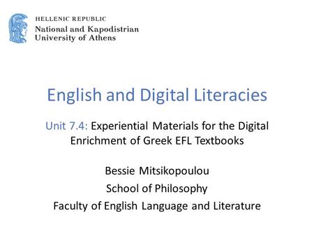 English and Digital Literacies Unit 7.4: Experiential Materials for the Digital Enrichment of Greek EFL Textbooks Bessie Mitsikopoulou School of Philosophy.