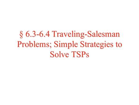 § 6.3-6.4 Traveling-Salesman Problems; Simple Strategies to Solve TSPs.