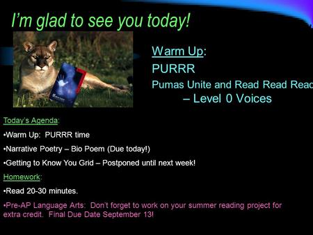 I’m glad to see you today! Warm Up: PURRR Pumas Unite and Read Read Read – Level 0 Voices Today’s Agenda: Warm Up: PURRR time Narrative Poetry – Bio Poem.