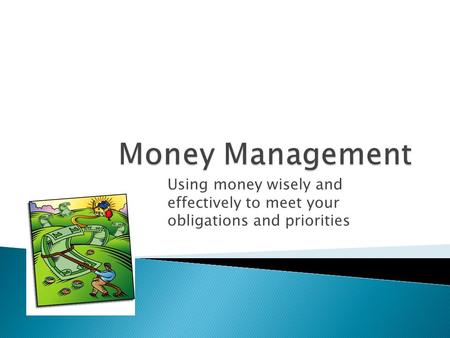 Using money wisely and effectively to meet your obligations and priorities.