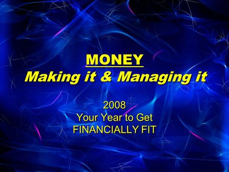 MONEY Making it & Managing it 2008 Your Year to Get FINANCIALLY FIT.