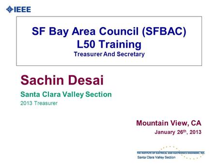 SF Bay Area Council (SFBAC) L50 Training Treasurer And Secretary Sachin Desai Santa Clara Valley Section 2013 Treasurer Mountain View, CA January 26 th,