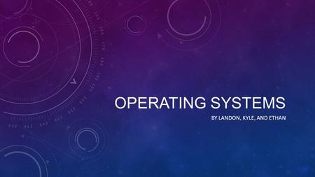 OPERATING SYSTEMS BY LANDON, KYLE, AND ETHAN. WHAT IS THEIR PURPOSE? (1) manage the computer's resources, such as the central processing unit (2) establish.