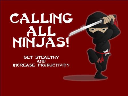 Calling all Ninjas! Get stealthy And increase productivity.