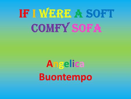 IF I WERE A SOFT COMFY SOFA Angelica Buontempo. Hello! I am a soft, blue, comfy sofa. I used to live in a sofa factory until a little girl saw me and.