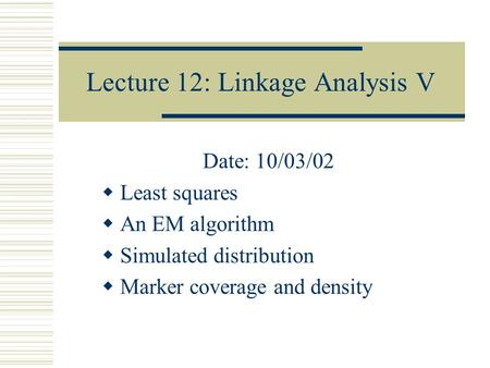 Lecture 12: Linkage Analysis V Date: 10/03/02  Least squares  An EM algorithm  Simulated distribution  Marker coverage and density.