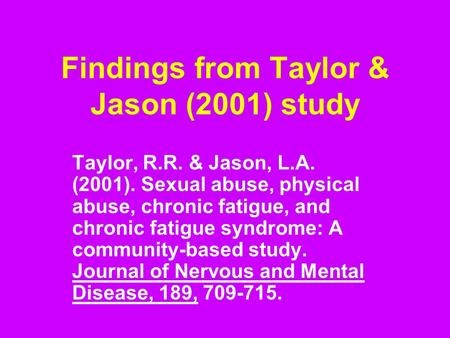 Findings from Taylor & Jason (2001) study Taylor, R.R. & Jason, L.A. (2001). Sexual abuse, physical abuse, chronic fatigue, and chronic fatigue syndrome: