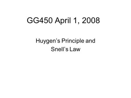 GG450 April 1, 2008 Huygen’s Principle and Snell’s Law.