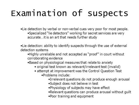 Examination of suspects Lie detection by verbal or non-verbal cues very poor for most people. Specialized “lie detectors” working for secret services are.