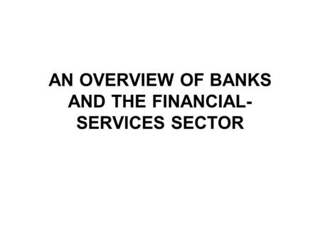 AN OVERVIEW OF BANKS AND THE FINANCIAL- SERVICES SECTOR.