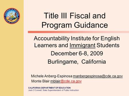 CALIFORNIA DEPARTMENT OF EDUCATION Jack O’Connell, State Superintendent of Public Instruction Title III Fiscal and Program Guidance Accountability Institute.