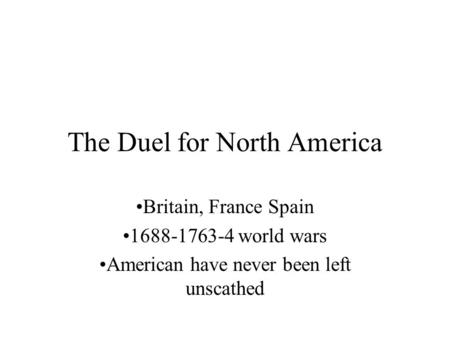 The Duel for North America Britain, France Spain 1688-1763-4 world wars American have never been left unscathed.