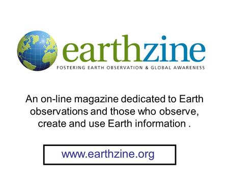 An on-line magazine dedicated to Earth observations and those who observe, create and use Earth information. www.earthzine.org.