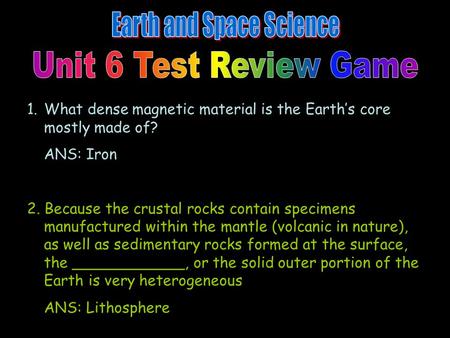 1.What dense magnetic material is the Earth’s core mostly made of? ANS: Iron 2. Because the crustal rocks contain specimens manufactured within the mantle.