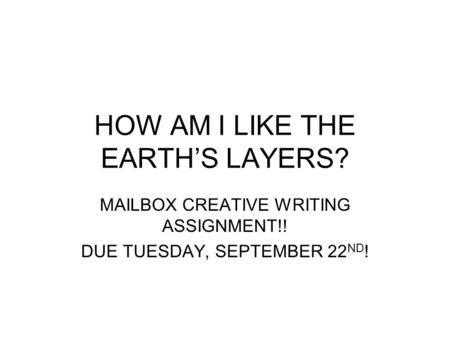 HOW AM I LIKE THE EARTH’S LAYERS? MAILBOX CREATIVE WRITING ASSIGNMENT!! DUE TUESDAY, SEPTEMBER 22 ND !