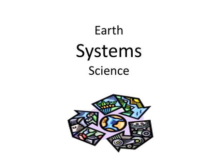 Earth Systems Science. A System is a group of interacting parts that function as a whole.