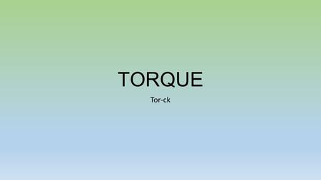 TORQUE Tor-ck. TORQUE Have you? Opened a door Turned a faucet Tightened a bolt with a wrench? You applied torque to an object.