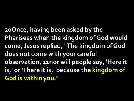 20Once, having been asked by the Pharisees when the kingdom of God would come, Jesus replied, The kingdom of God does not come with your careful observation,