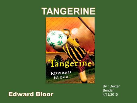 TANGERINE By : Dexter Bender 4/13/2010 Edward Bloor.