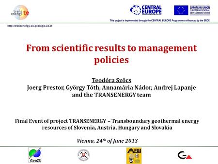 From scientific results to management policies Teodóra Szőcs Joerg Prestor, György Tóth, Annamária Nádor, Andrej Lapanje and the TRANSENERGY team Final.