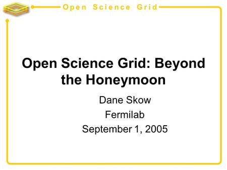 Open Science Grid Open Science Grid: Beyond the Honeymoon Dane Skow Fermilab September 1, 2005.