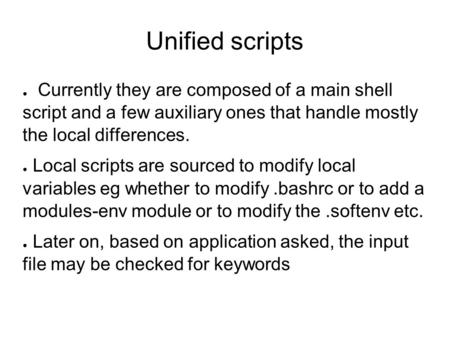 Unified scripts ● Currently they are composed of a main shell script and a few auxiliary ones that handle mostly the local differences. ● Local scripts.