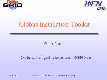 GRID 11-12-00Zhen Xie, INFN-Pisa, on DataGrid WP6 meeting1 Globus Installation Toolkit Zhen Xie On behalf of grid-release team INFN-Pisa.