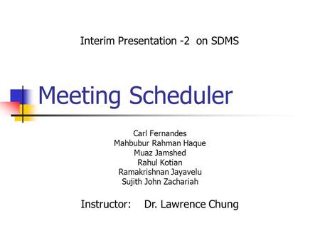 Meeting Scheduler Carl Fernandes Mahbubur Rahman Haque Muaz Jamshed Rahul Kotian Ramakrishnan Jayavelu Sujith John Zachariah Interim Presentation -2 on.