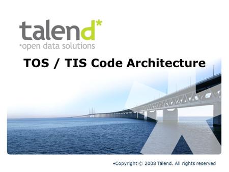 TOS / TIS Code Architecture Copyright © 2008 Talend. All rights reserved.