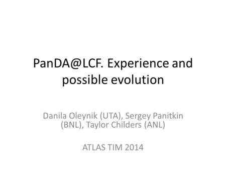 Experience and possible evolution Danila Oleynik (UTA), Sergey Panitkin (BNL), Taylor Childers (ANL) ATLAS TIM 2014.