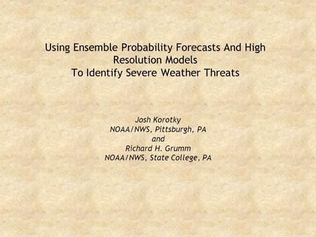 Using Ensemble Probability Forecasts And High Resolution Models To Identify Severe Weather Threats Josh Korotky NOAA/NWS, Pittsburgh, PA and Richard H.