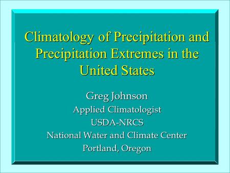 Climatology of Precipitation and Precipitation Extremes in the United States Greg Johnson Applied Climatologist USDA-NRCS National Water and Climate Center.