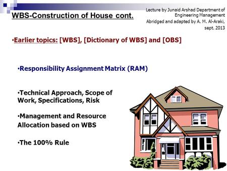 WBS-Construction of House cont. Lecture by Junaid Arshad Department of Engineering Management Abridged and adapted by A. M. Al-Araki, sept. 2013 1 Earlier.