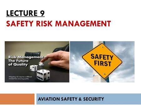 LECTURE 9 SAFETY RISK MANAGEMENT AVIATION SAFETY & SECURITY.