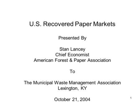 1 U.S. Recovered Paper Markets Presented By Stan Lancey Chief Economist American Forest & Paper Association To The Municipal Waste Management Association.